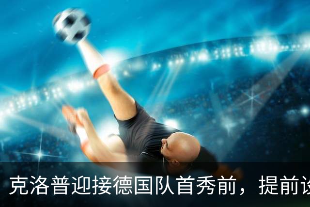 克洛普迎接德国队首秀前，提前设定媒体期待界限